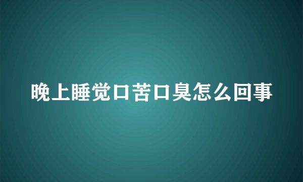 晚上睡觉口苦口臭怎么回事