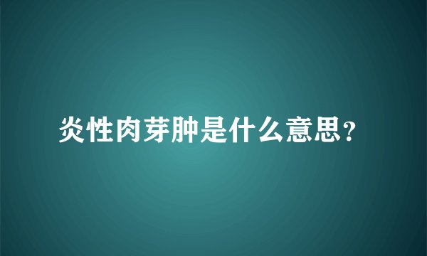 炎性肉芽肿是什么意思？