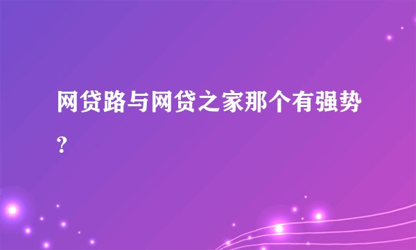 网贷路与网贷之家那个有强势？