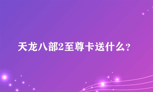 天龙八部2至尊卡送什么？