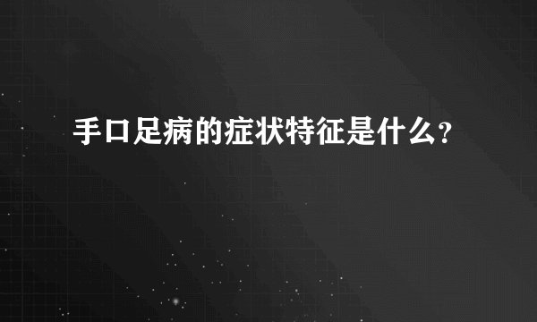 手口足病的症状特征是什么？