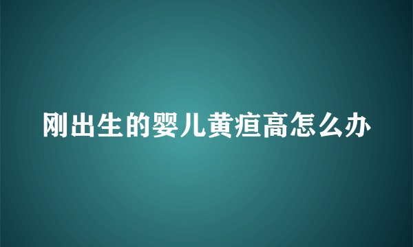 刚出生的婴儿黄疸高怎么办