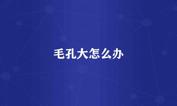 毛孔大怎么办