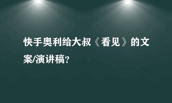 快手奥利给大叔《看见》的文案/演讲稿?