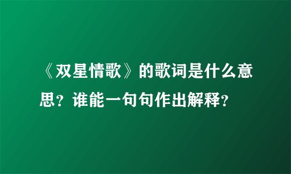 《双星情歌》的歌词是什么意思？谁能一句句作出解释？