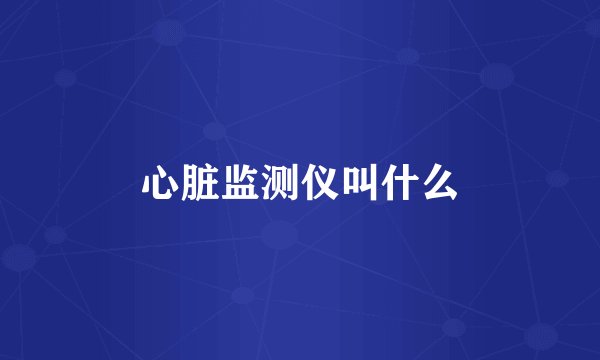 心脏监测仪叫什么