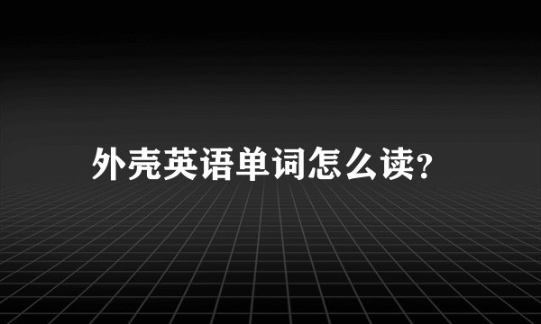 外壳英语单词怎么读？