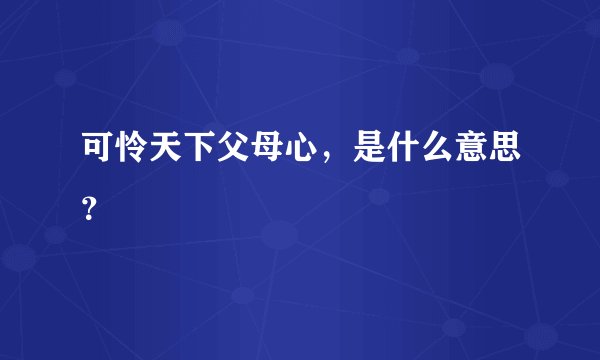 可怜天下父母心,是什么意思?