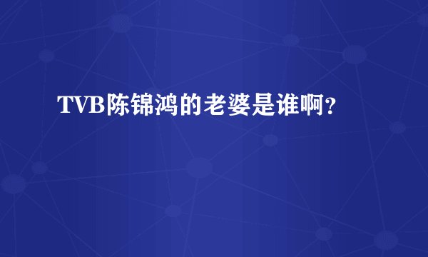 TVB陈锦鸿的老婆是谁啊？