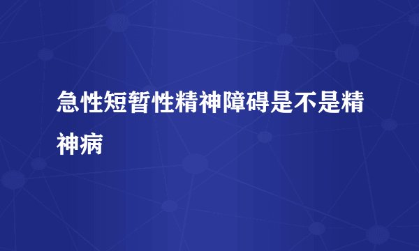 急性短暂性精神障碍是不是精神病