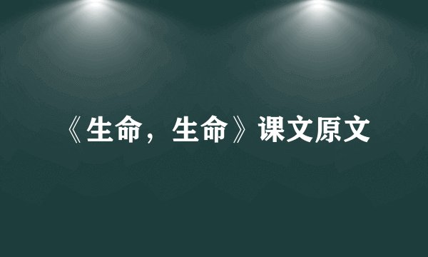 《生命，生命》课文原文