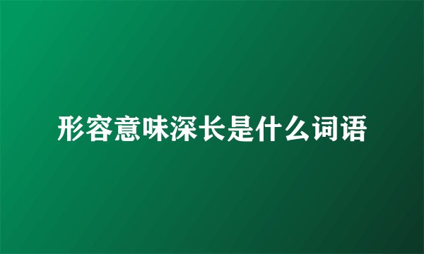 形容意味深长是什么词语
