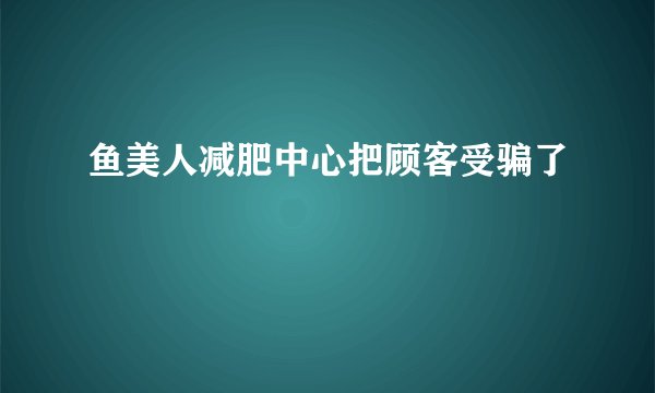 鱼美人减肥中心把顾客受骗了
