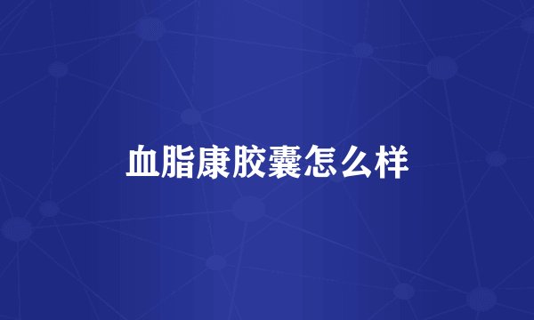 血脂康胶囊怎么样