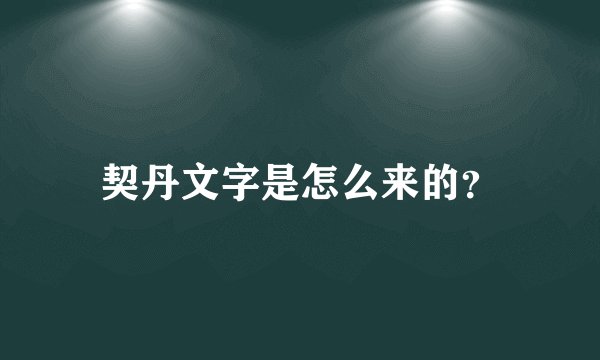 契丹文字是怎么来的？