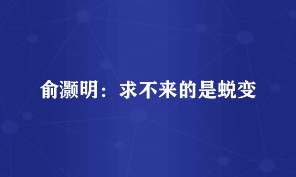 俞灏明：求不来的是蜕变