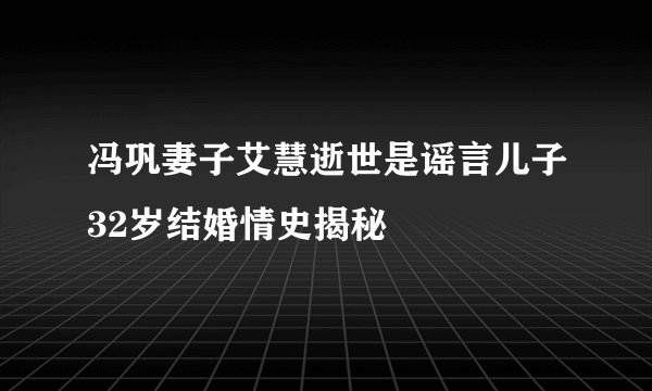 冯巩妻子艾慧逝世是谣言儿子32岁结婚情史揭秘