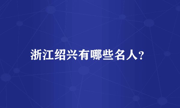 浙江绍兴有哪些名人？