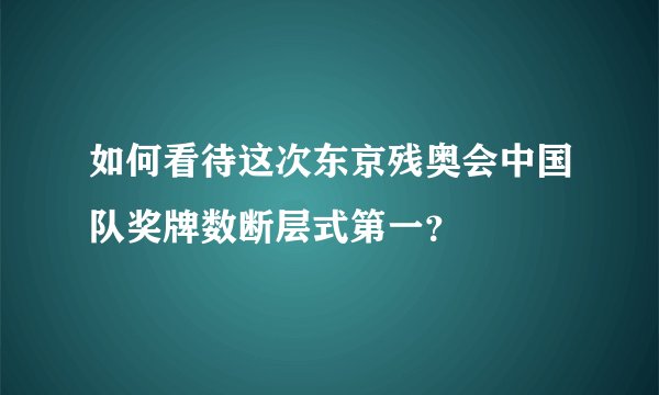 如何看待这次东京残奥会中国队奖牌数断层式第一？