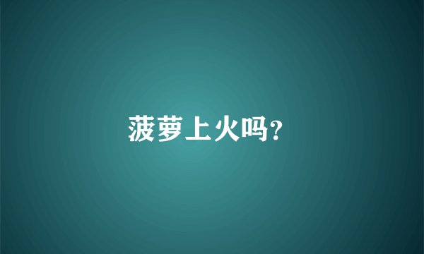 菠萝上火吗？