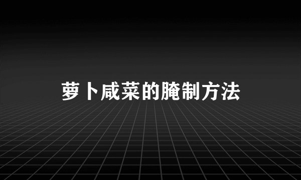 萝卜咸菜的腌制方法