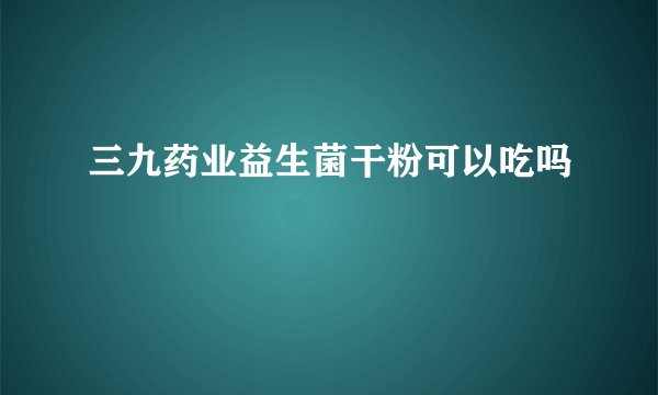 三九药业益生菌干粉可以吃吗