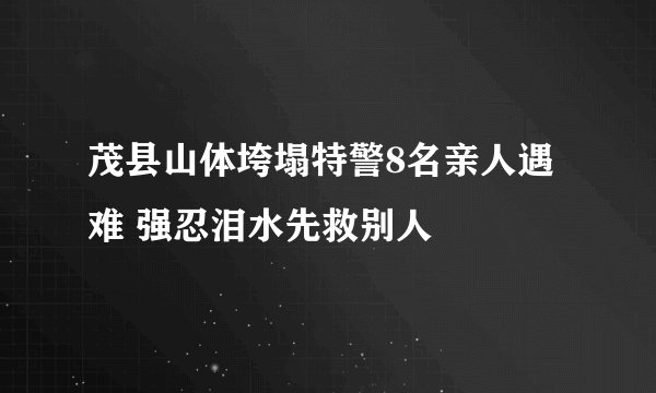 茂县山体垮塌特警8名亲人遇难 强忍泪水先救别人