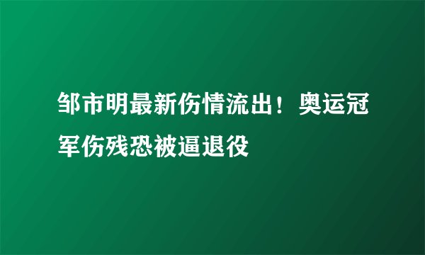 邹市明最新伤情流出！奥运冠军伤残恐被逼退役