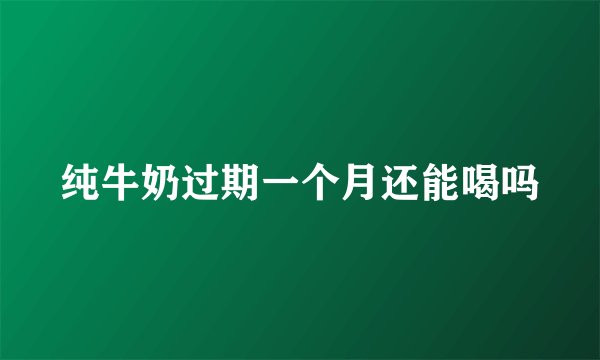 纯牛奶过期一个月还能喝吗