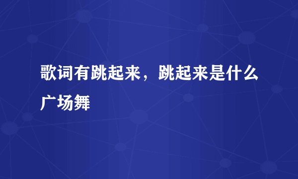 歌词有跳起来，跳起来是什么广场舞
