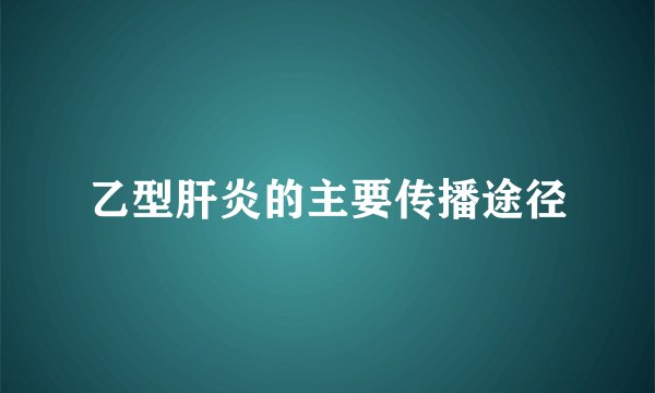 乙型肝炎的主要传播途径
