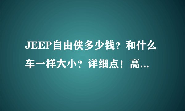 JEEP自由侠多少钱？和什么车一样大小？详细点！高分回报！！！！