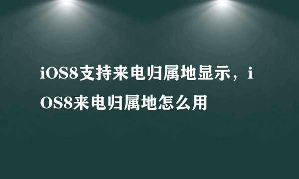 iOS8支持来电归属地显示，iOS8来电归属地怎么用