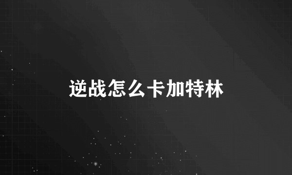 逆战怎么卡加特林