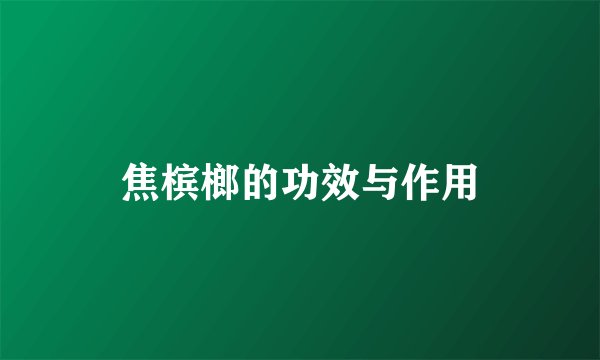 焦槟榔的功效与作用