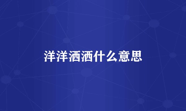 洋洋洒洒什么意思