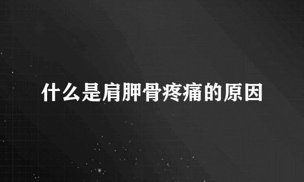 什么是肩胛骨疼痛的原因