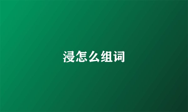 浸怎么组词