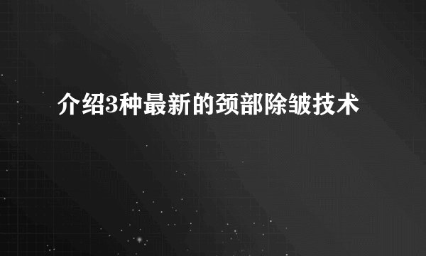 介绍3种最新的颈部除皱技术