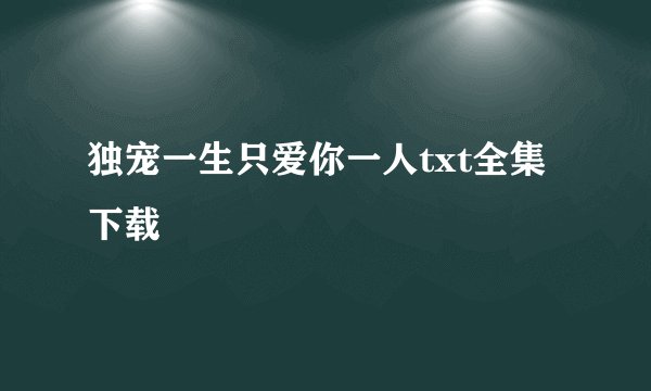 独宠一生只爱你一人txt全集下载