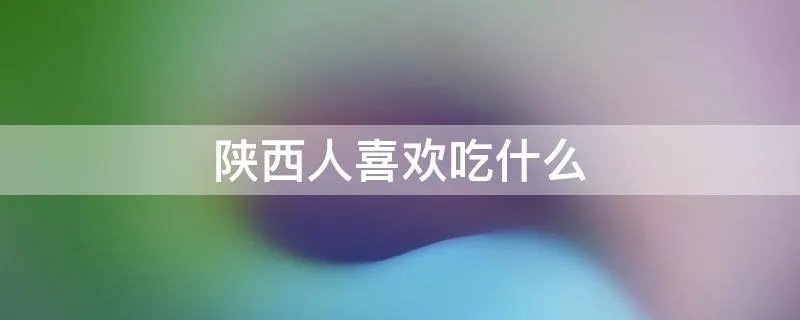 陕西人喜欢吃什么