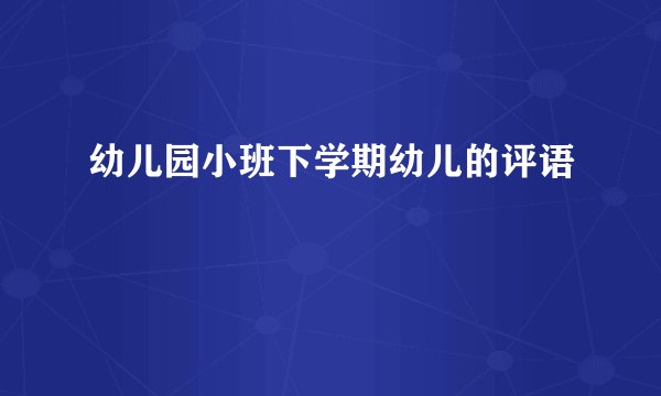 幼儿园小班下学期幼儿的评语