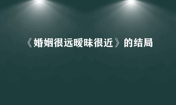 《婚姻很远暧昧很近》的结局