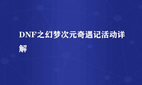 DNF之幻梦次元奇遇记活动详解