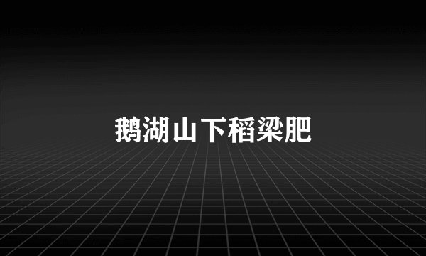 鹅湖山下稻梁肥