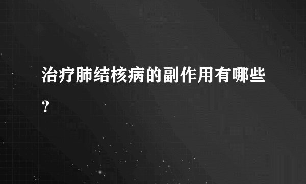 治疗肺结核病的副作用有哪些？
