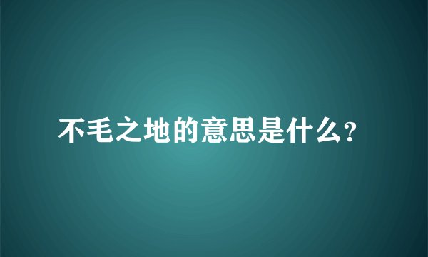 不毛之地的意思是什么？