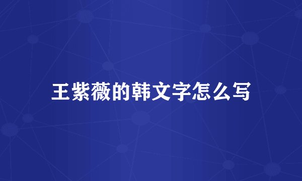 王紫薇的韩文字怎么写