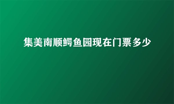 集美南顺鳄鱼园现在门票多少