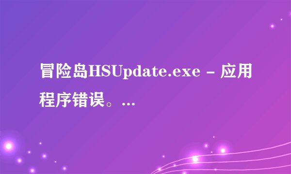 冒险岛HSUpdate.exe - 应用程序错误。有什么办法可以解决??